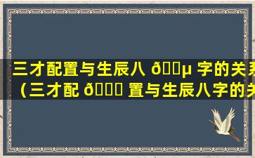 三才配置与生辰八 🌵 字的关系（三才配 💐 置与生辰八字的关系如何）